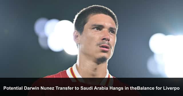 Potential Darwin Nunez Transfer to Saudi Arabia Hangs in the Balance for Liverpool