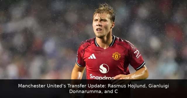 Manchester United's Transfer Update: Rasmus Hojlund, Gianluigi Donnarumma, and Carlos Baleba