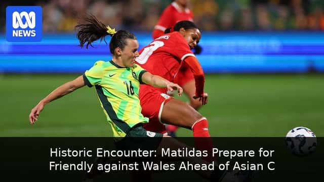 Historic Encounter: Matildas Prepare for Friendly against Wales Ahead of Asian Cup