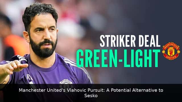 Manchester United's Vlahovic Pursuit: A Potential Alternative to Sesko