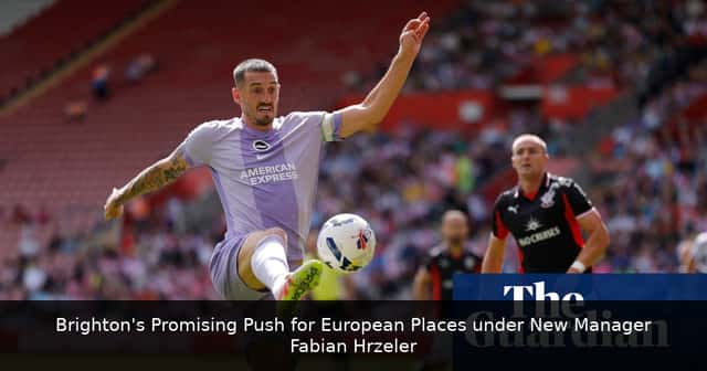 Brighton's Promising Push for European Places under New Manager Fabian Hürzeler