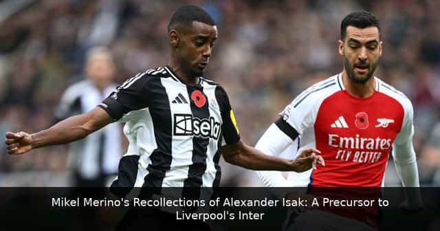Mikel Merino's Recollections of Alexander Isak: A Precursor to Liverpool's Interest