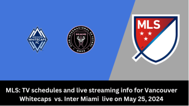 Where to watch Vancouver Whitecaps vs Inter Miami in MLS: kick-off time, Live stream & TV channel